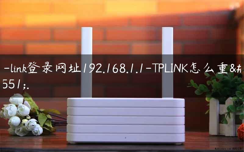 tp-link登录网址192.168.1.1-TPLINK怎么重启.