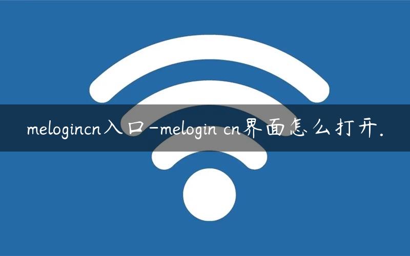 melogincn入口-melogin cn界面怎么打开.