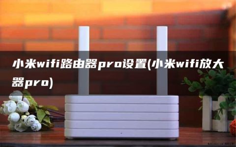 小米wifi路由器pro设置(小米wifi放大器pro)