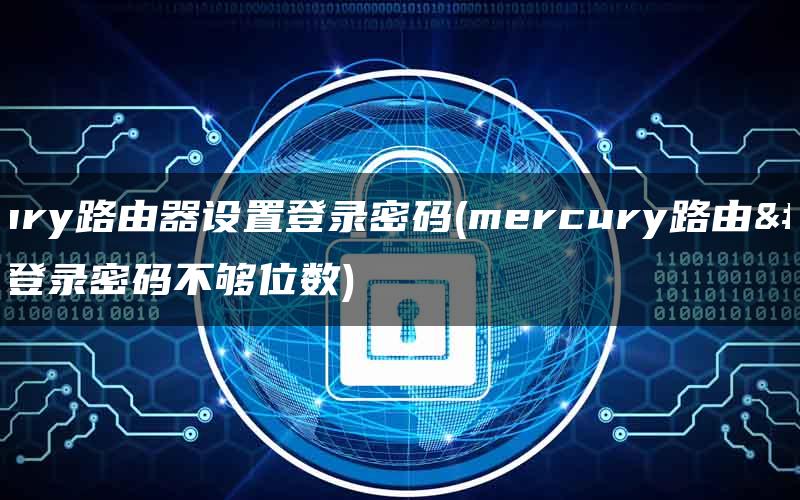 mercury路由器设置登录密码(mercury路由器设置登录密码不够位数)