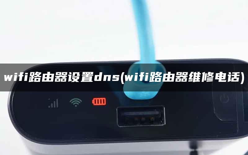 wifi路由器设置dns(wifi路由器维修电话)